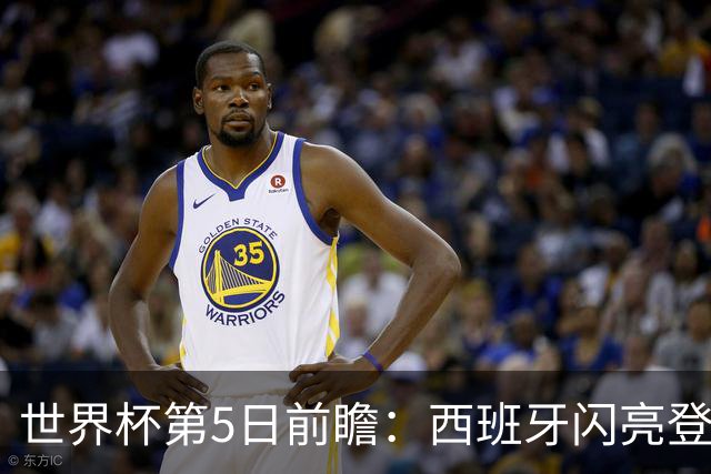 世界杯第5日前瞻：西班牙闪亮登场 伊沙亮相力争开门红