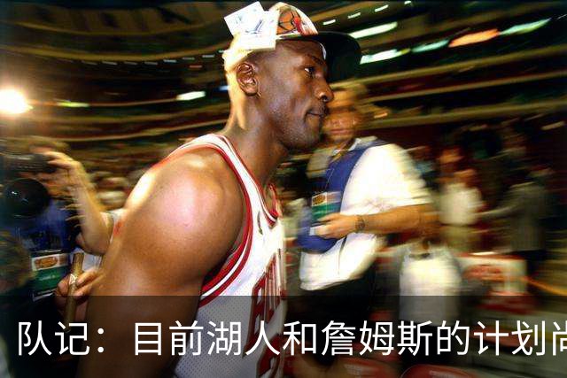 队记：目前湖人和詹姆斯的计划尚不明朗 老詹并不完全适配东契奇
